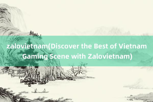 zalovietnam(Discover the Best of Vietnam Gaming Scene with Zalovietnam)